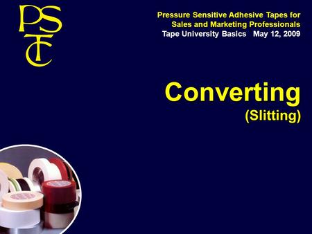 Converting (Slitting) Pressure Sensitive Adhesive Tapes for Sales and Marketing Professionals Tape University Basics May 12, 2009.