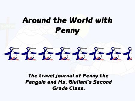 The travel journal of Penny the Penguin and Ms. Giuliani’s Second Grade Class. Around the World with Penny.