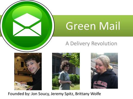 Green Mail A Delivery Revolution Founded by: Jon Soucy, Jeremy Spitz, Brittany Wolfe.