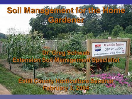 Soil Management for the Home Gardener Dr. Greg Schwab Extension Soil Management Specialist Estill County Horticulture Seminar February 3, 2004 Soil Management.