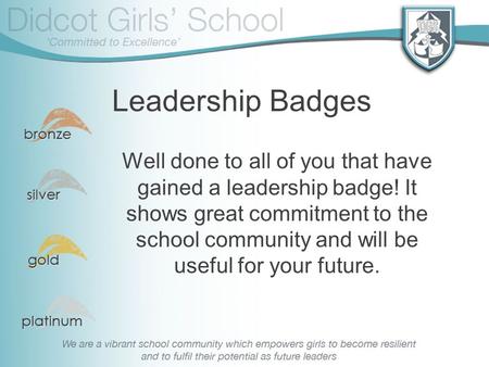 Leadership Badges Well done to all of you that have gained a leadership badge! It shows great commitment to the school community and will be useful for.