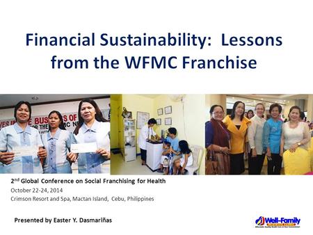 2 nd Global Conference on Social Franchising for Health October 22-24, 2014 Crimson Resort and Spa, Mactan Island, Cebu, Philippines Presented by Easter.