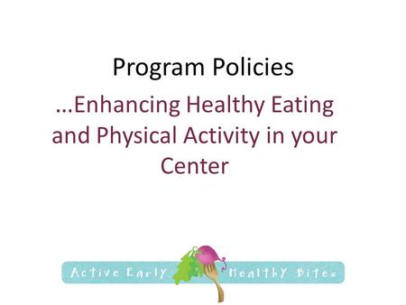 Program Policies … Enhancing Healthy Eating and Physical Activity in your Center.