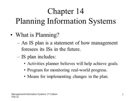 Management Information Systems, 3 rd Edition Effy Oz 1 What is Planning? –An IS plan is a statement of how management foresees its ISs in the future. –IS.