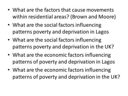 What are the factors that cause movements within residential areas? (Brown and Moore) What are the social factors influencing patterns poverty and deprivation.