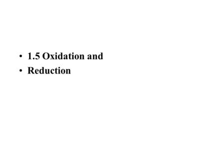 1.5 Oxidation and Reduction. Learning Outcomes Introduction to oxidation and reduction: simple examples only, e.g. Na with Cl 2, Mg with O 2, Zn with.