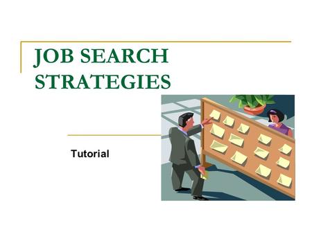 JOB SEARCH STRATEGIES Tutorial. This tutorial will introduce you to the six steps involved in a job search and the resources offered by Career Services.