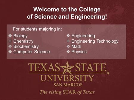 Welcome to the College of Science and Engineering! For students majoring in:  Biology  Chemistry  Biochemistry  Computer Science  Engineering  Engineering.
