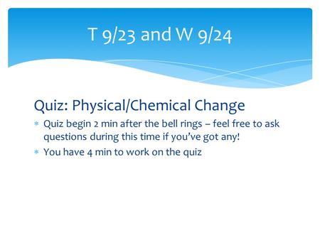 Quiz: Physical/Chemical Change  Quiz begin 2 min after the bell rings – feel free to ask questions during this time if you’ve got any!  You have 4 min.