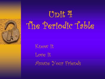 Unit 4 The Periodic Table Know It Love It Amaze Your Friends.