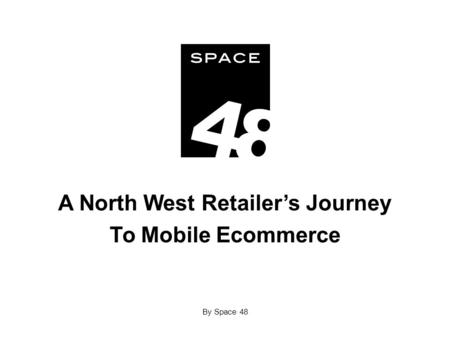 A North West Retailer’s Journey To Mobile Ecommerce By Space 48.