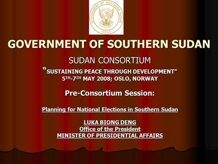GOVERNMENT OF SOUTHERN SUDAN SUDAN CONSORTIUM “ SUSTAINING PEACE THROUGH DEVELOPMENT” 5 TH -7 TH MAY 2008; OSLO, NORWAY Pre-Consortium Session: Planning.