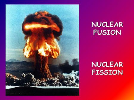 NUCLEAR FUSION NUCLEAR FISSION.  chools/gcsebitesize/scie nce/add_aqa/atoms_rad iation/nuclearact.shtmlhttp://www.bbc.co.uk/s chools/gcsebitesize/scie.