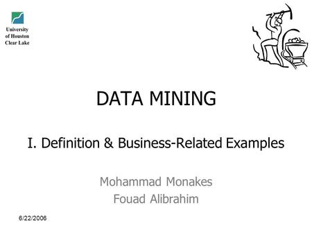 6/22/2006 DATA MINING I. Definition & Business-Related Examples Mohammad Monakes Fouad Alibrahim.