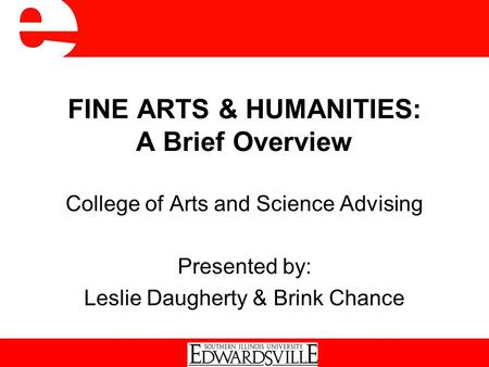 FINE ARTS & HUMANITIES: A Brief Overview College of Arts and Science Advising Presented by: Leslie Daugherty & Brink Chance.