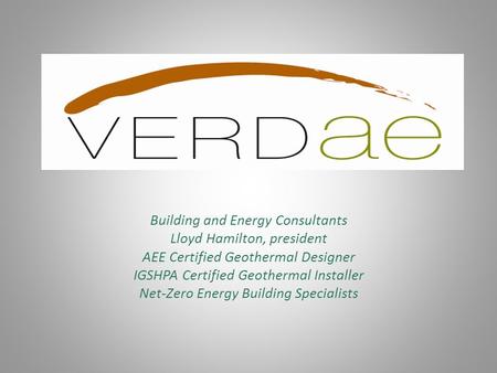 Building and Energy Consultants Lloyd Hamilton, president AEE Certified Geothermal Designer IGSHPA Certified Geothermal Installer Net-Zero Energy Building.