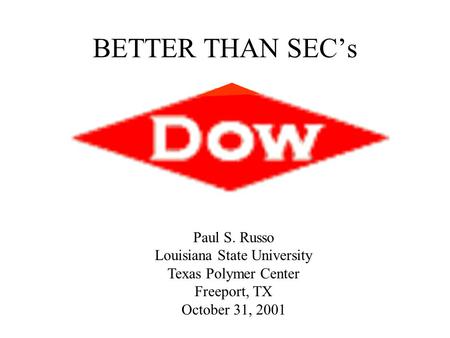BETTER THAN SEC’s Paul S. Russo Louisiana State University Texas Polymer Center Freeport, TX October 31, 2001.