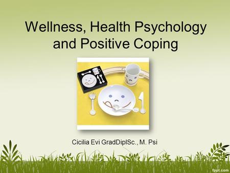 Wellness, Health Psychology and Positive Coping Cicilia Evi GradDiplSc., M. Psi.