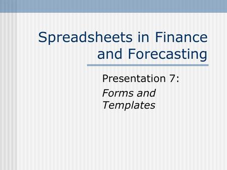 Spreadsheets in Finance and Forecasting Presentation 7: Forms and Templates.
