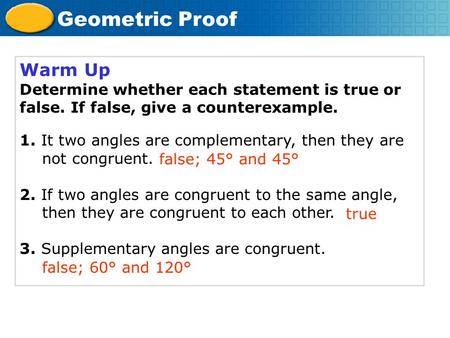 Warm Up Determine whether each statement is true or false. If false, give a counterexample. 1. It two angles are complementary, then they are 	not congruent.