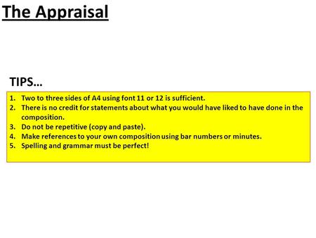 The Appraisal TIPS… Two to three sides of A4 using font 11 or 12 is sufficient. There is no credit for statements about what you would have liked to have.