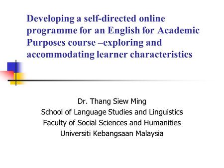 Developing a self-directed online programme for an English for Academic Purposes course –exploring and accommodating learner characteristics Dr. Thang.