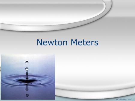 Newton Meters D. Crowley, 2007. Newton Meters To understand how a Newton Meter works Friday, August 21, 2015.