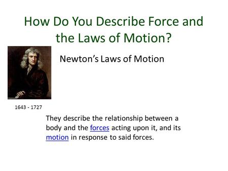 How Do You Describe Force and the Laws of Motion? Newton’s Laws of Motion They describe the relationship between a body and the forces acting upon it,