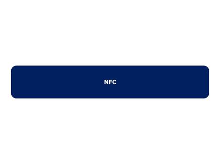 NFC.  Near Filed Communication  Is a short range high frequency wireless communication technology  Low speed (106 to 424 kbps)  Low friction setup.