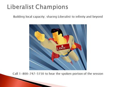 Building local capacity; sharing Liberalist to infinity and beyond Call 1-800-747-5150 to hear the spoken portion of the session.