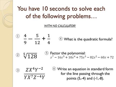 You have 10 seconds to solve each of the following problems… WITH NO CALCULATOR! ① ② ③ What is the quadratic formula? Write an equation in standard form.