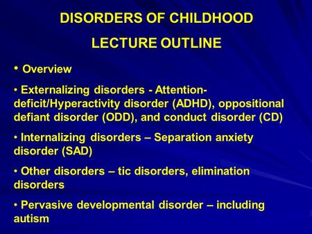 DISORDERS OF CHILDHOOD LECTURE OUTLINE Overview Externalizing disorders - Attention- deficit/Hyperactivity disorder (ADHD), oppositional defiant disorder.
