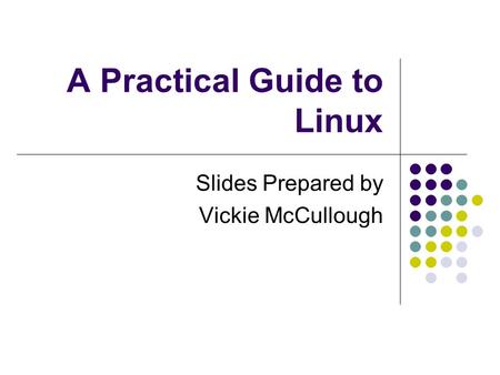 A Practical Guide to Linux Slides Prepared by Vickie McCullough.