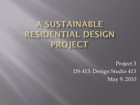 Project 3 DS 413: Design Studio 413 May 9, 2010.