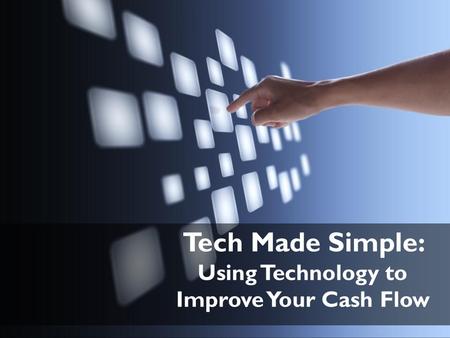 Tech Made Simple: Using Technology to Improve Your Cash Flow.