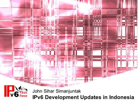 John Sihar Simanjuntak IPv6 Development Updates in Indonesia.