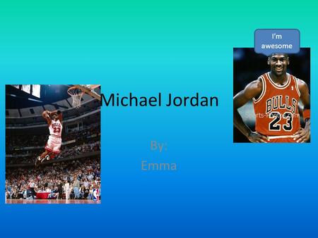 I’m awesome Michael Jordan By: Emma.