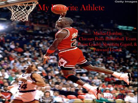 My Favorite Athlete Michael Jordan Chicago Bulls Basketball Team Point Guard, Shooting Guard, & Forward Guard Kenya Davis My Favorite Athlete April 4,
