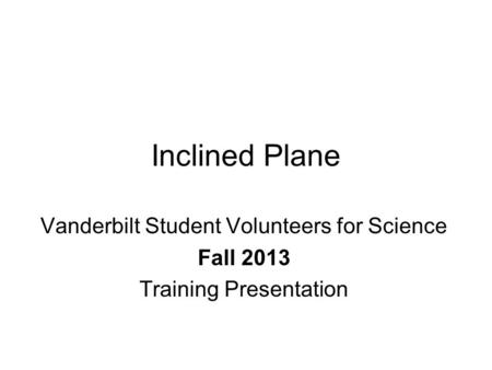 Inclined Plane Vanderbilt Student Volunteers for Science Fall 2013 Training Presentation.