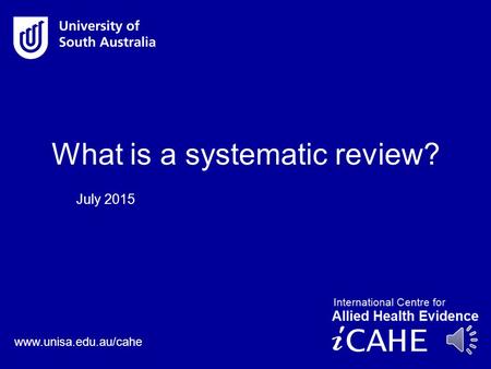 www.unisa.edu.au/cahe July 2015 What is a systematic review?