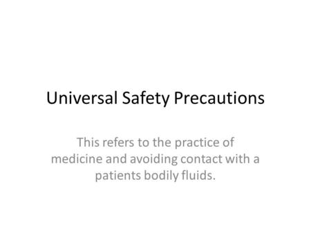 Universal Safety Precautions This refers to the practice of medicine and avoiding contact with a patients bodily fluids.