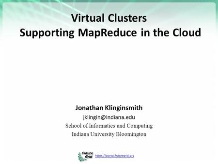 Https://portal.futuregrid.org Virtual Clusters Supporting MapReduce in the Cloud Jonathan Klinginsmith School of Informatics and Computing.