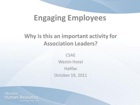 Engaging Employees Why is this an important activity for Association Leaders? CSAE Westin Hotel Halifax October 19, 2011.