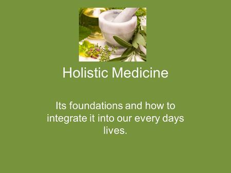 Holistic Medicine Its foundations and how to integrate it into our every days lives.