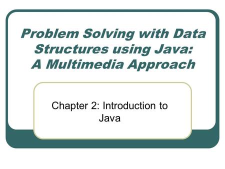 Problem Solving with Data Structures using Java: A Multimedia Approach Chapter 2: Introduction to Java.