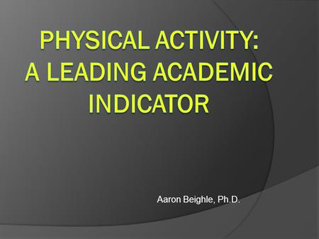 Aaron Beighle, Ph.D.. Physical Activity: A leading health indicator o Active adults have a decreased risk of: o Heart disease o Stroke o Type 2 diabetes.
