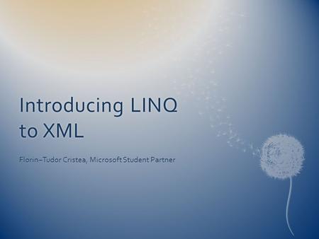 Introducing LINQ to XML Florin−Tudor Cristea, Microsoft Student Partner.