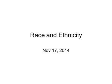 Race and Ethnicity Nov 17, 2014. Background Conventional racial/ethnic classification Numbers and trends Black Migration: South to North Urban to rural.