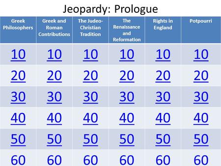 Jeopardy: Prologue Greek Philosophers Greek and Roman Contributions The Judeo- Christian Tradition The Renaissance and Reformation Rights in England Potpourri.