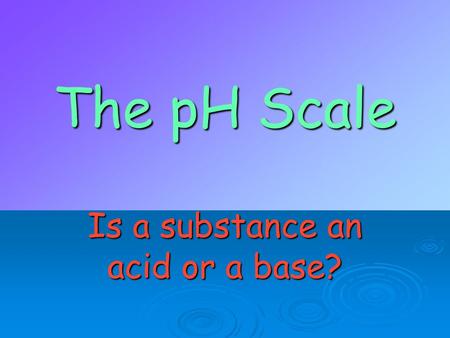 The pH Scale Is a substance an acid or a base?. ACIDS AAAAn acid is a compound that increases the number of hydrogen ions when dissolved in water.